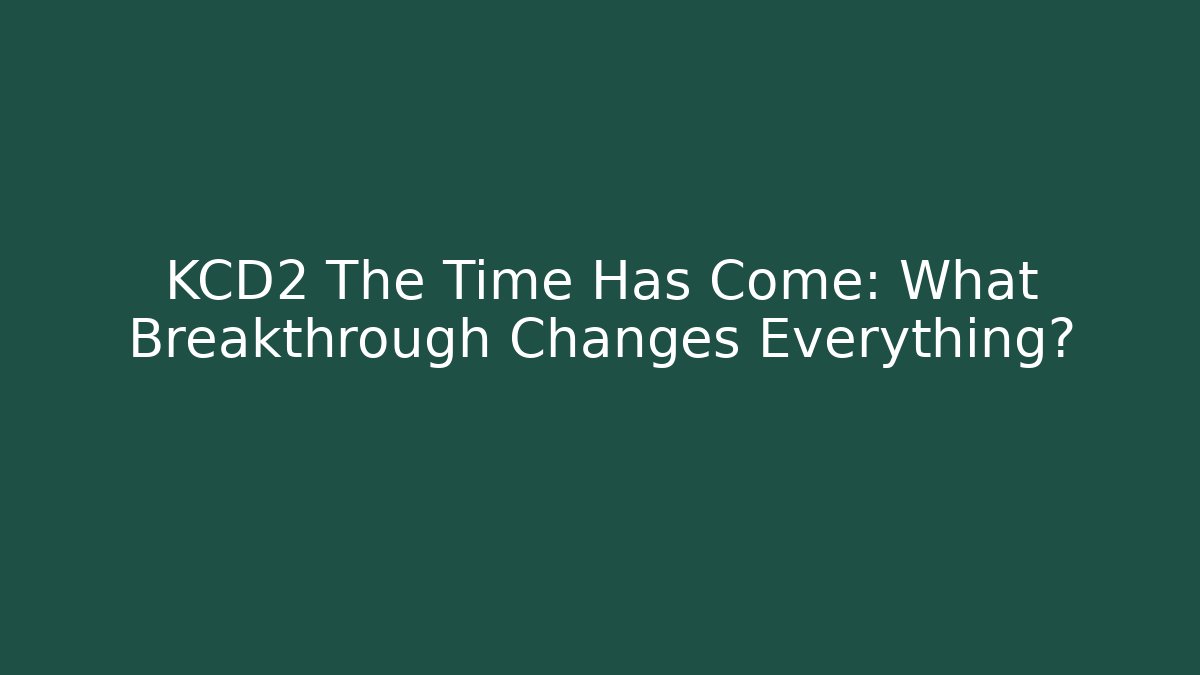 KCD2 The Time Has Come: What Breakthrough Changes Everything?