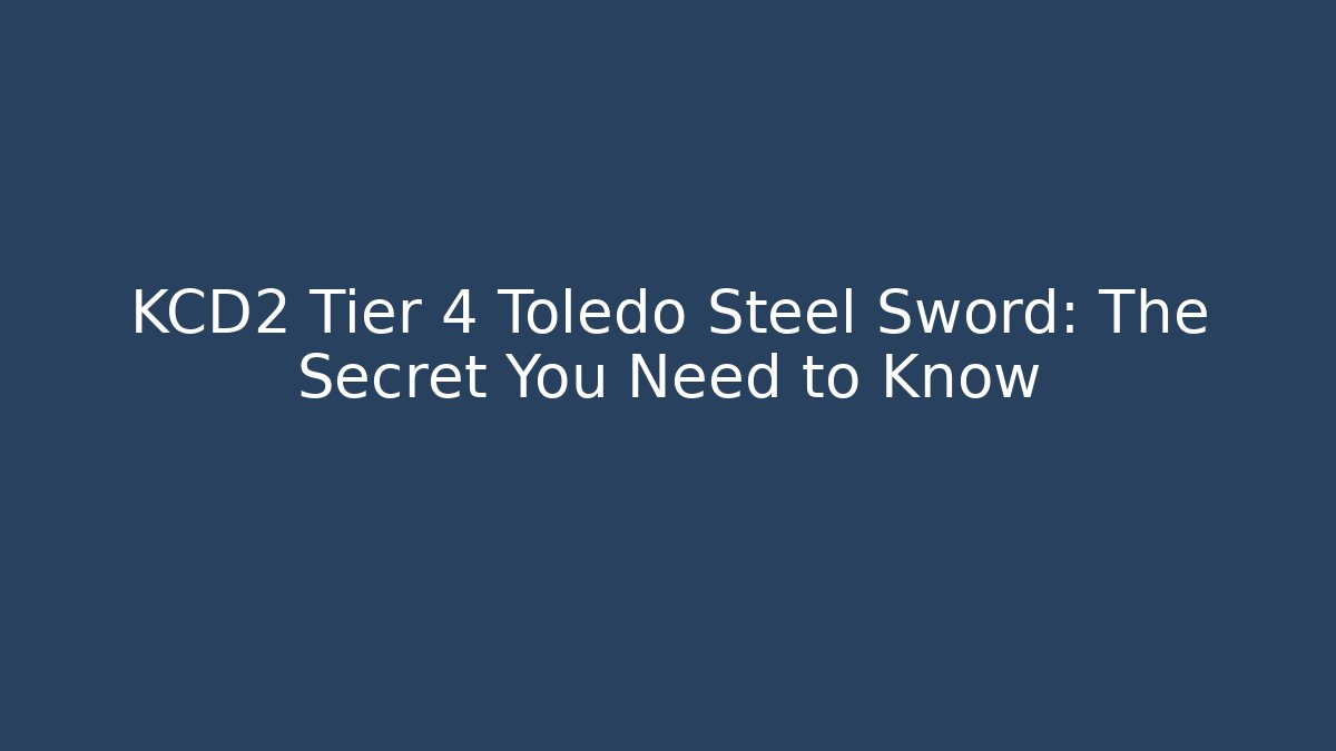 KCD2 Tier 4 Toledo Steel Sword: The Secret You Need to Know