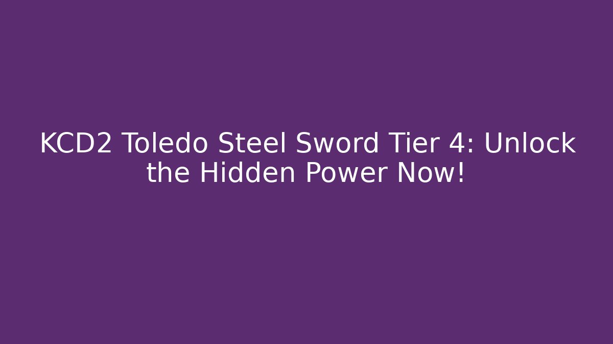 KCD2 Toledo Steel Sword Tier 4: Unlock the Hidden Power Now!