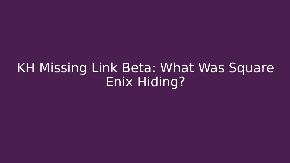 KH Missing Link Beta: What Was Square Enix Hiding?