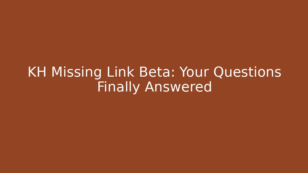 KH Missing Link Beta: Your Questions Finally Answered