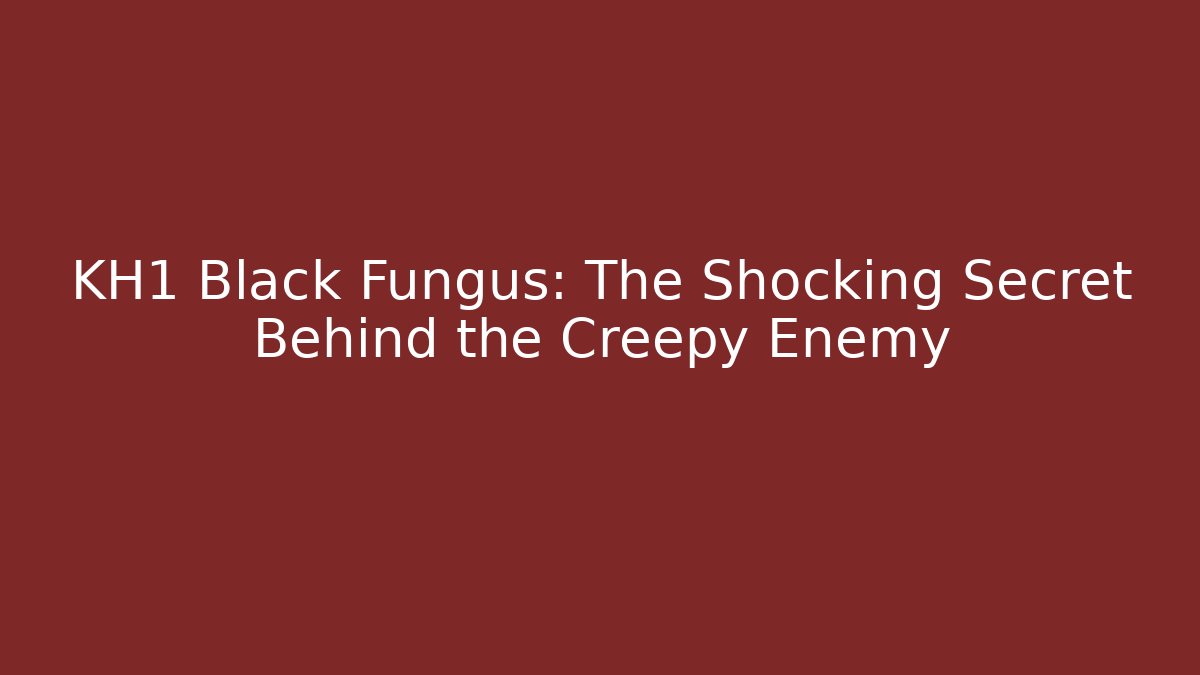 KH1 Black Fungus: The Shocking Secret Behind the Creepy Enemy