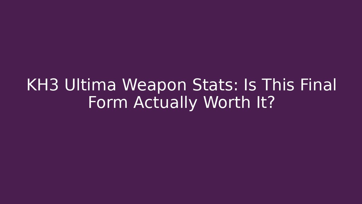 KH3 Ultima Weapon Stats: Is This Final Form Actually Worth It?