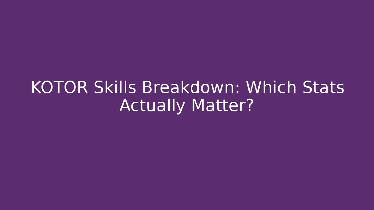 KOTOR Skills Breakdown: Which Stats Actually Matter?