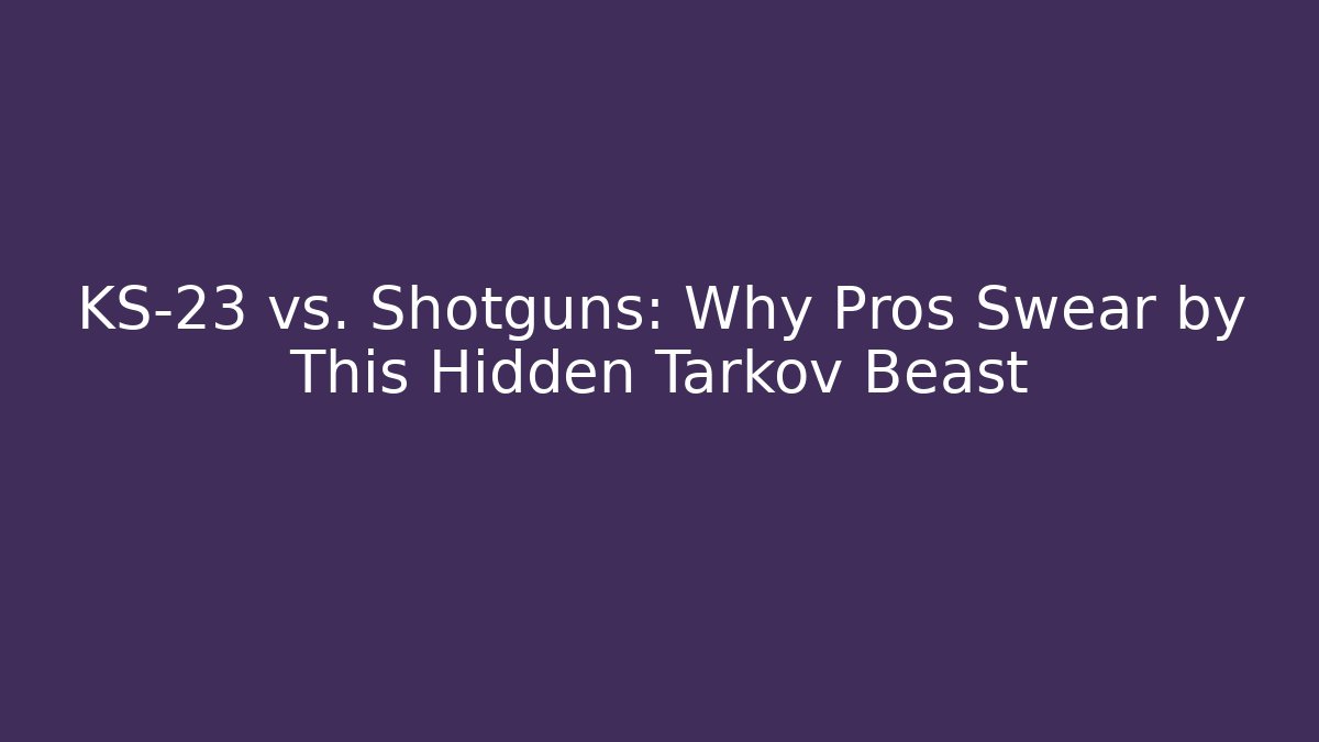 KS-23 vs. Shotguns: Why Pros Swear by This Hidden Tarkov Beast