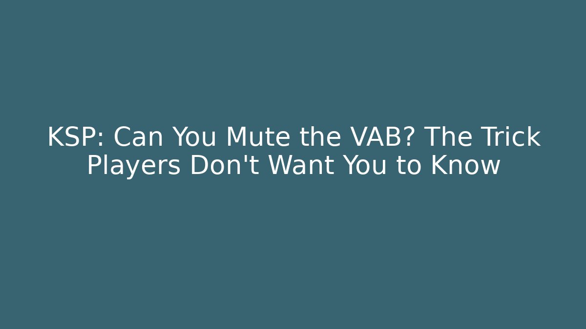 KSP: Can You Mute the VAB? The Trick Players Don’t Want You to Know