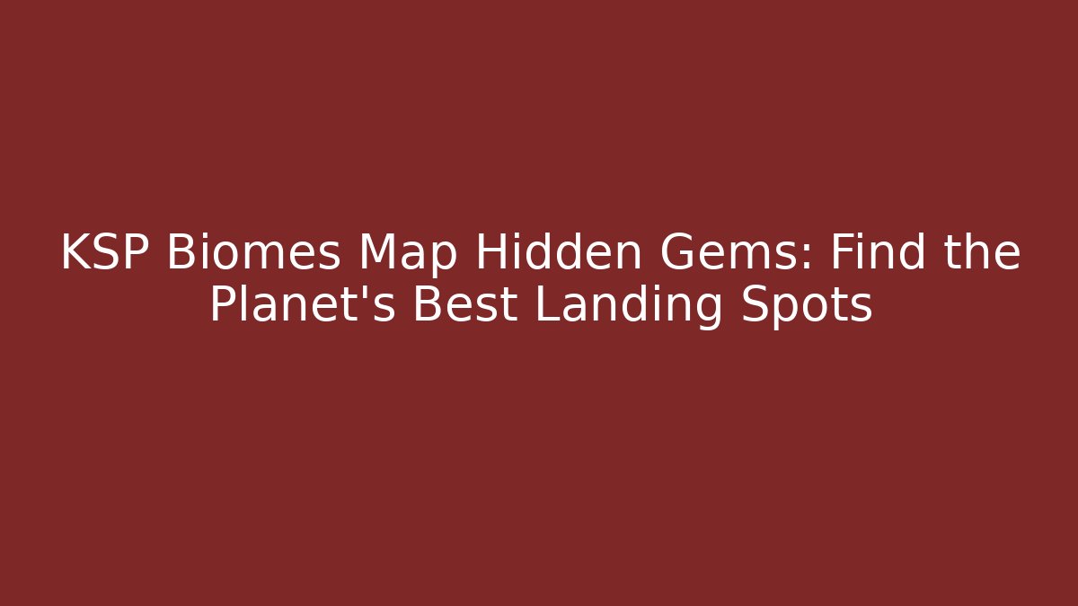 KSP Biomes Map Hidden Gems: Find the Planet's Best Landing Spots