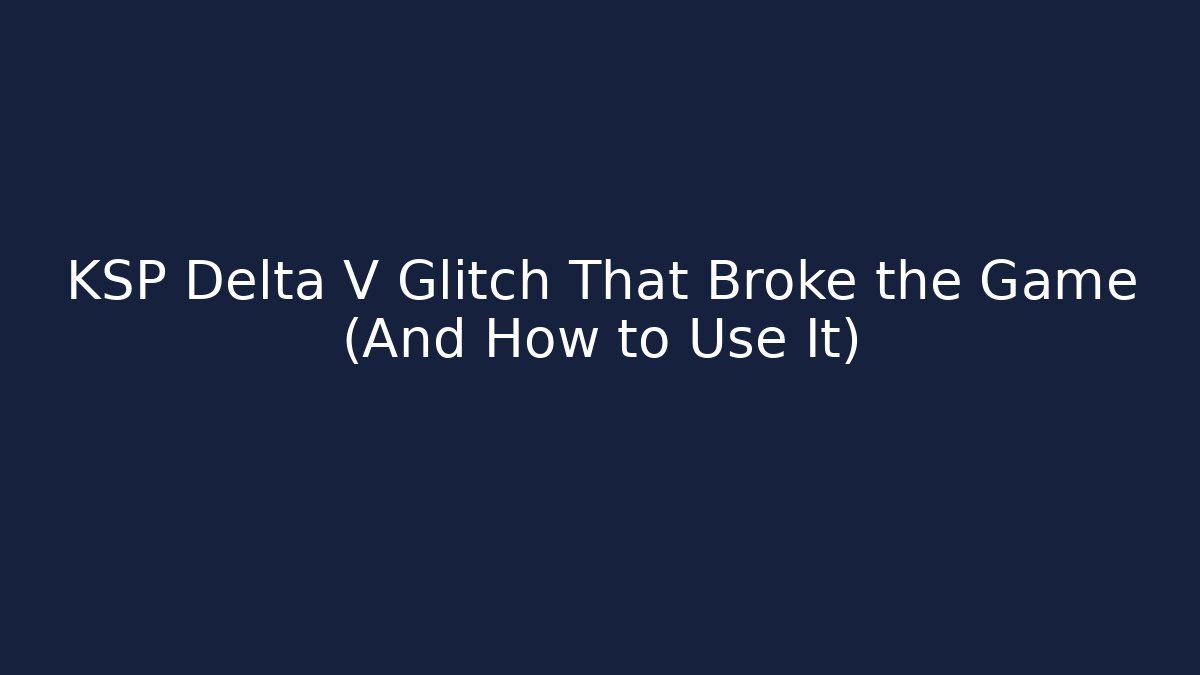 KSP Delta V Glitch That Broke the Game (And How to Use It)