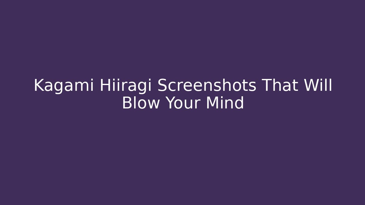 Kagami Hiiragi Screenshots That Will Blow Your Mind - Felix Cat Insurance