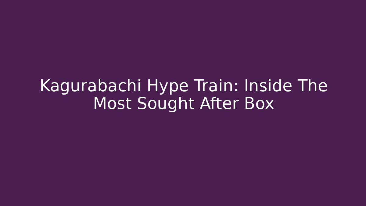 Kagurabachi Hype Train: Inside The Most Sought After Box