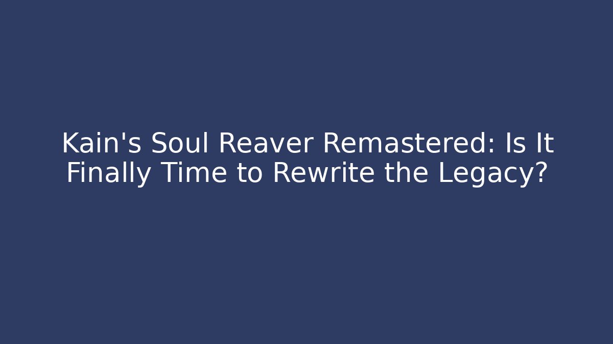 Kain’s Soul Reaver Remastered: Is It Finally Time to Rewrite the Legacy?