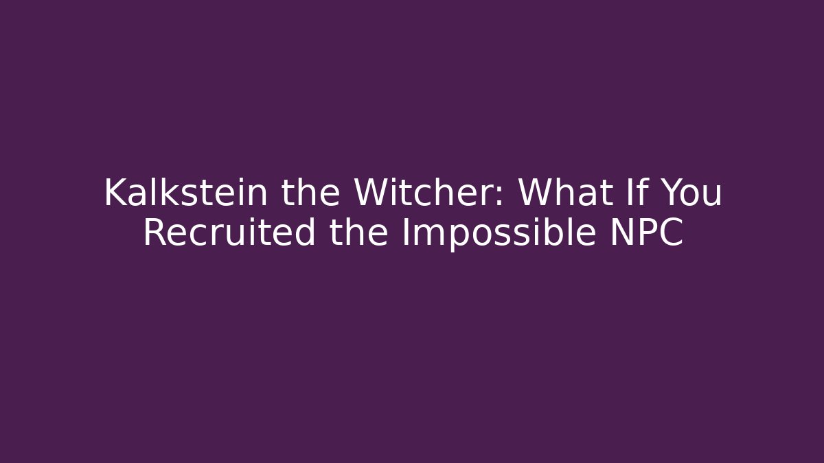 Kalkstein the Witcher: What If You Recruited the Impossible NPC