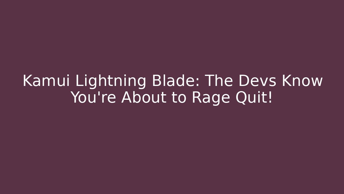 Kamui Lightning Blade: The Devs Know You're About to Rage Quit!