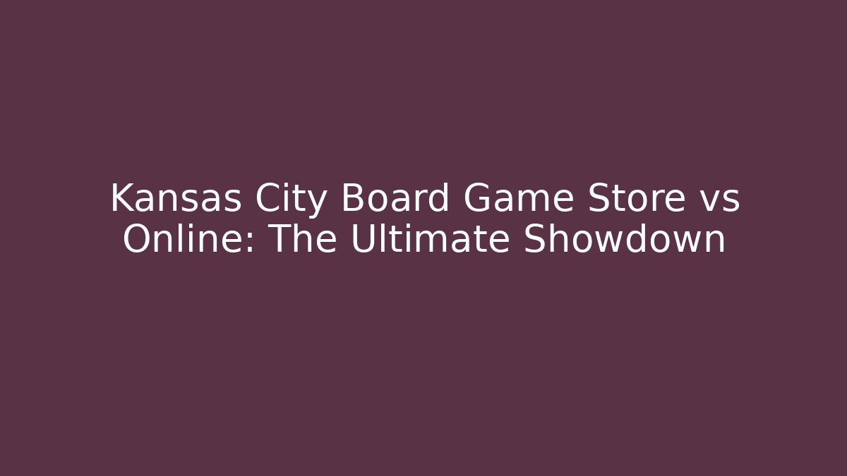 Kansas City Board Game Store vs Online: The Ultimate Showdown