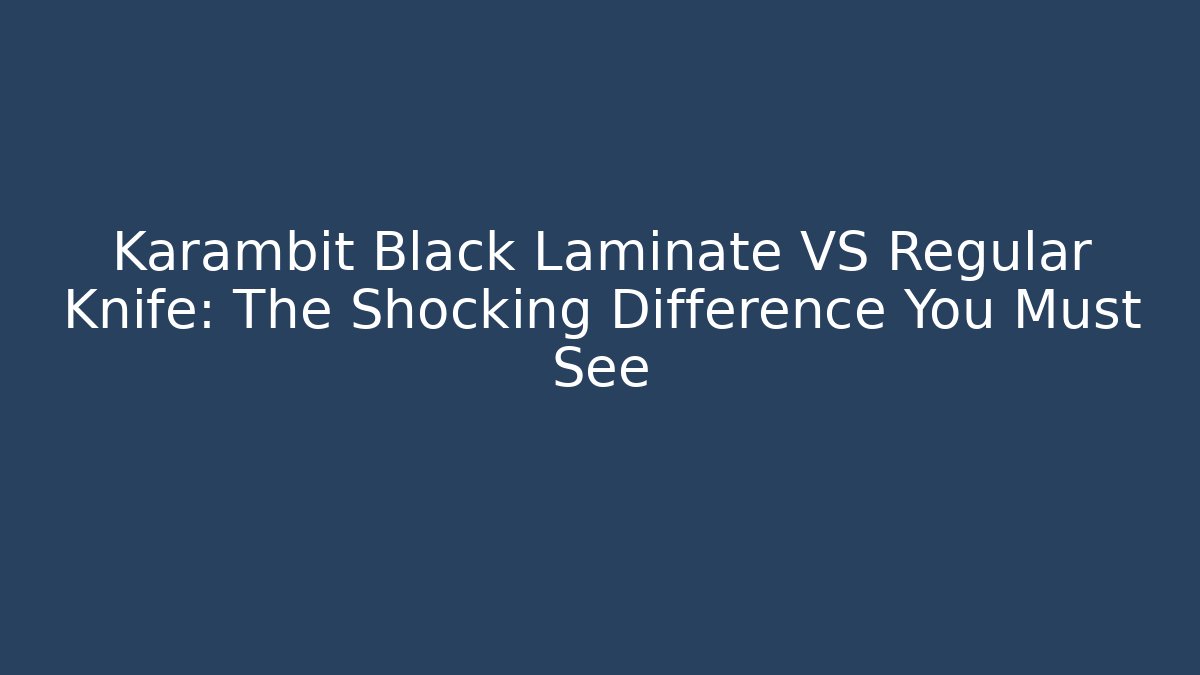 Karambit Black Laminate VS Regular Knife: The Shocking Difference You Must See