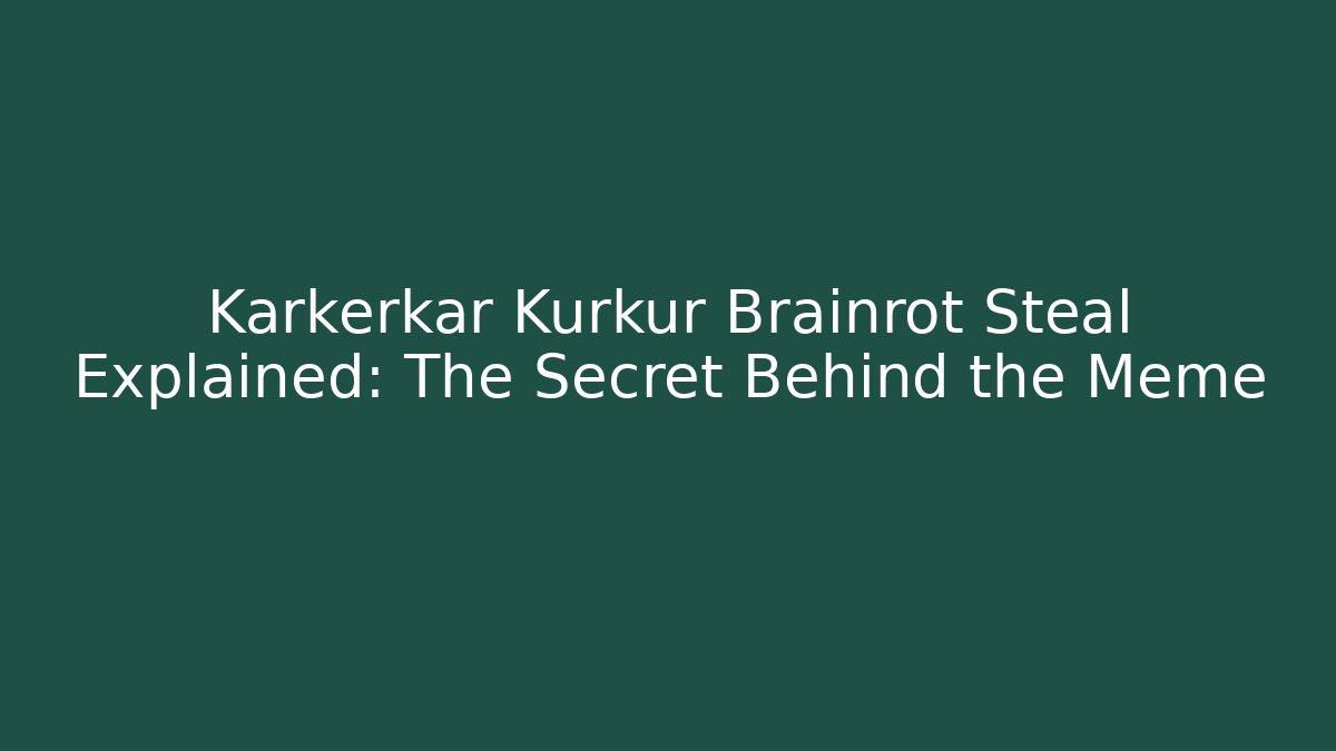 Karkerkar Kurkur Brainrot Steal Explained: The Secret Behind the Meme