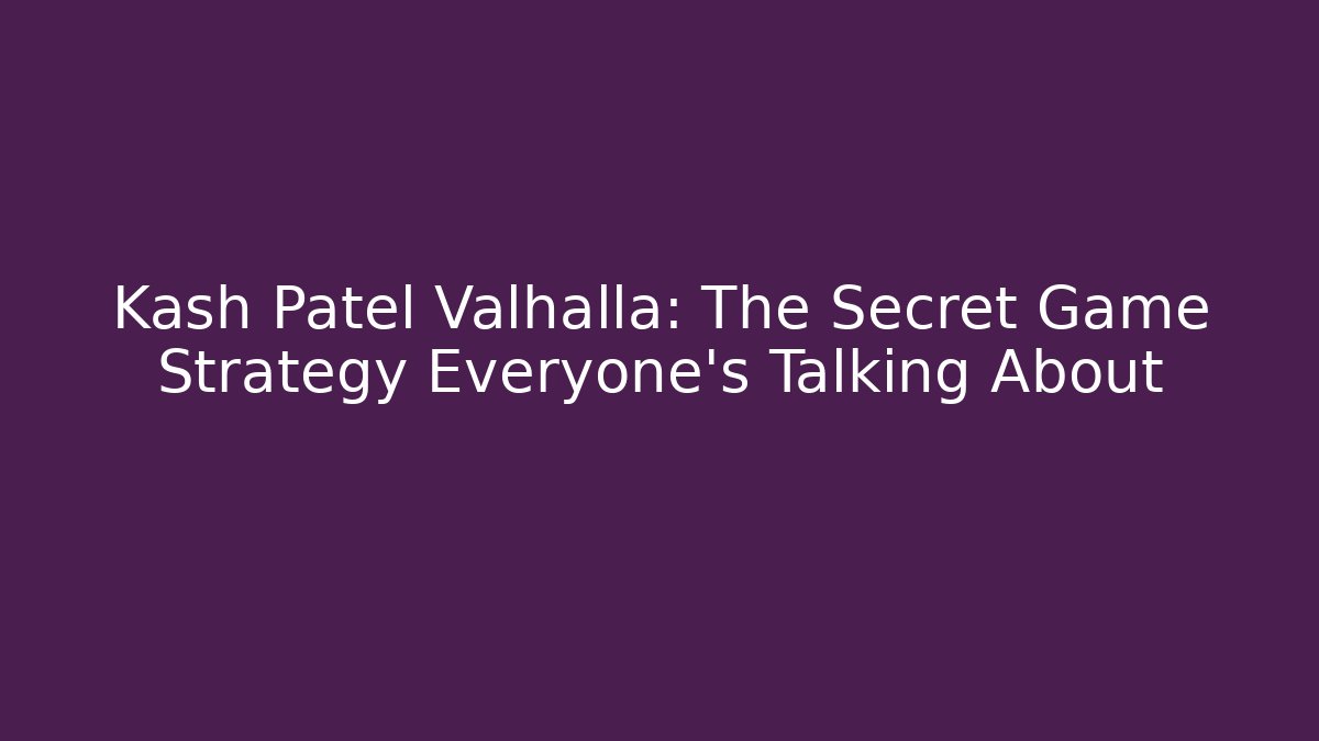 Kash Patel Valhalla: The Secret Game Strategy Everyone’s Talking About