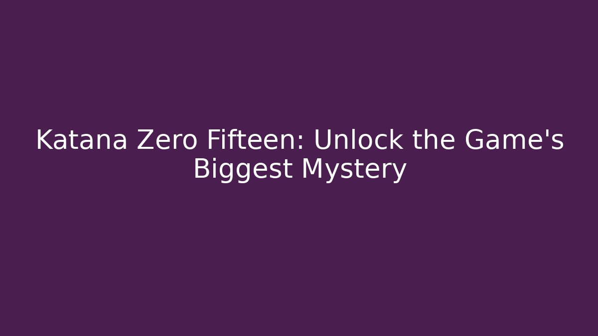 Katana Zero Fifteen: Unlock the Game's Biggest Mystery