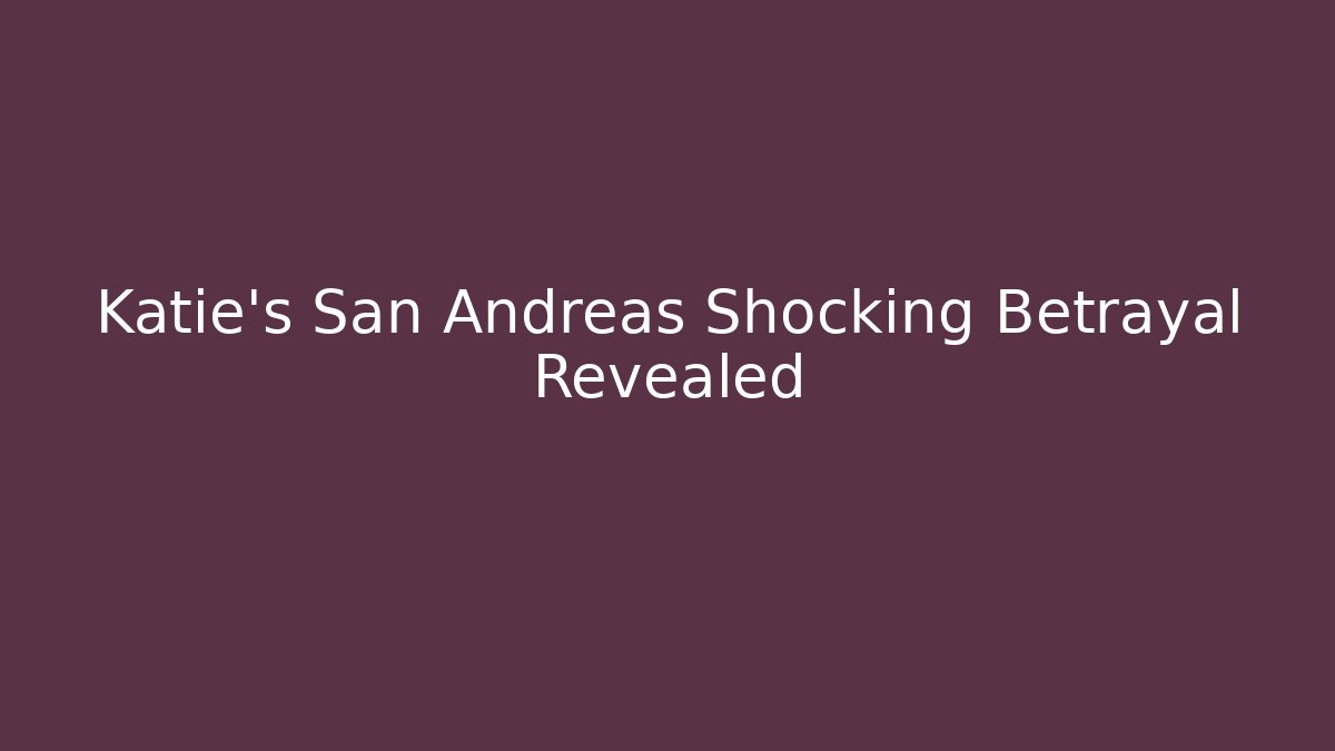 Katie's San Andreas Shocking Betrayal Revealed