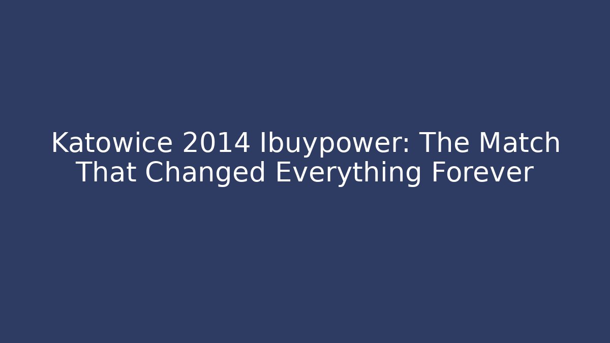 Katowice 2014 Ibuypower: The Match That Changed Everything Forever