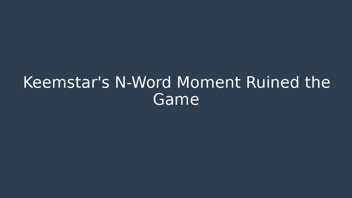 Keemstar's N-Word Moment Ruined the Game