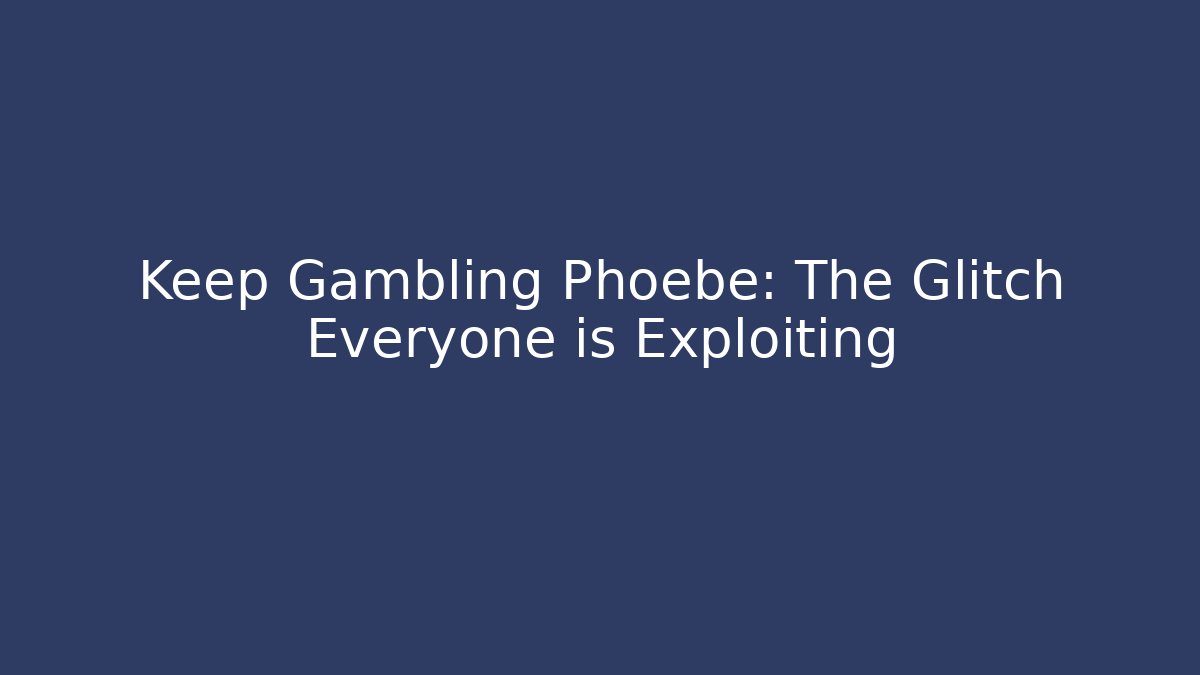 Keep Gambling Phoebe: The Glitch Everyone is Exploiting