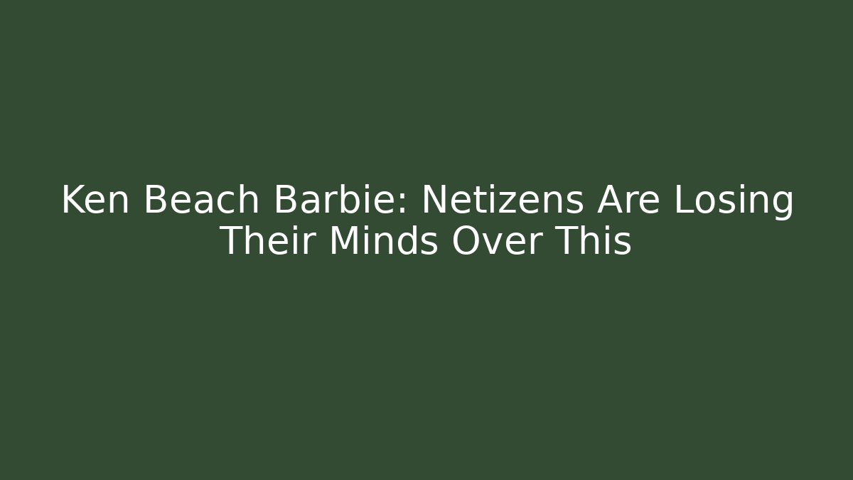 Ken Beach Barbie: Netizens Are Losing Their Minds Over This