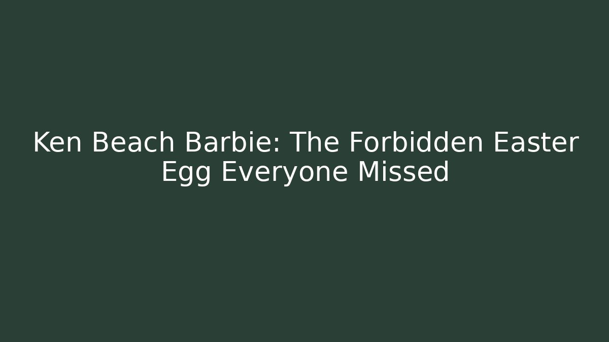 Ken Beach Barbie: The Forbidden Easter Egg Everyone Missed