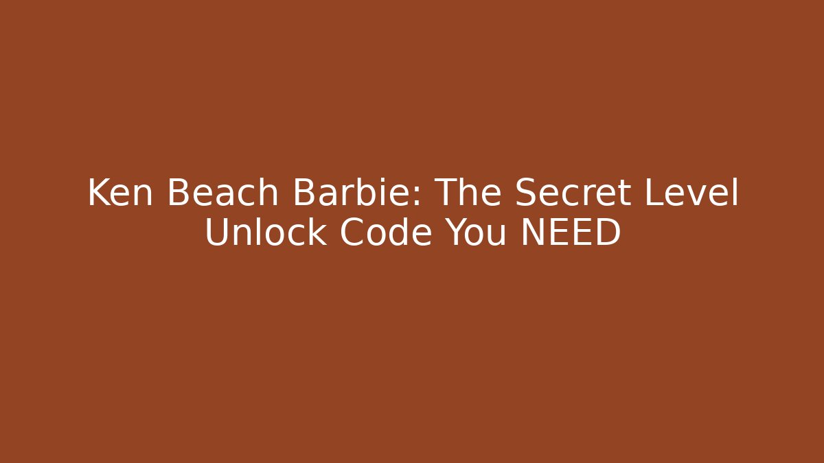 Ken Beach Barbie: The Secret Level Unlock Code You NEED