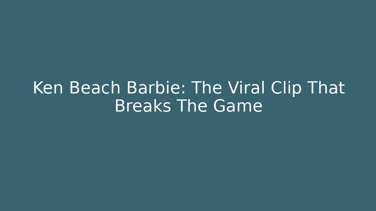 Ken Beach Barbie: The Viral Clip That Breaks The Game