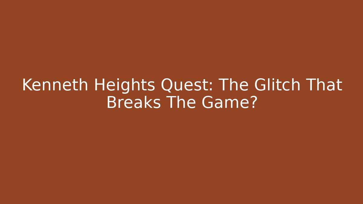 Kenneth Heights Quest: The Glitch That Breaks The Game?