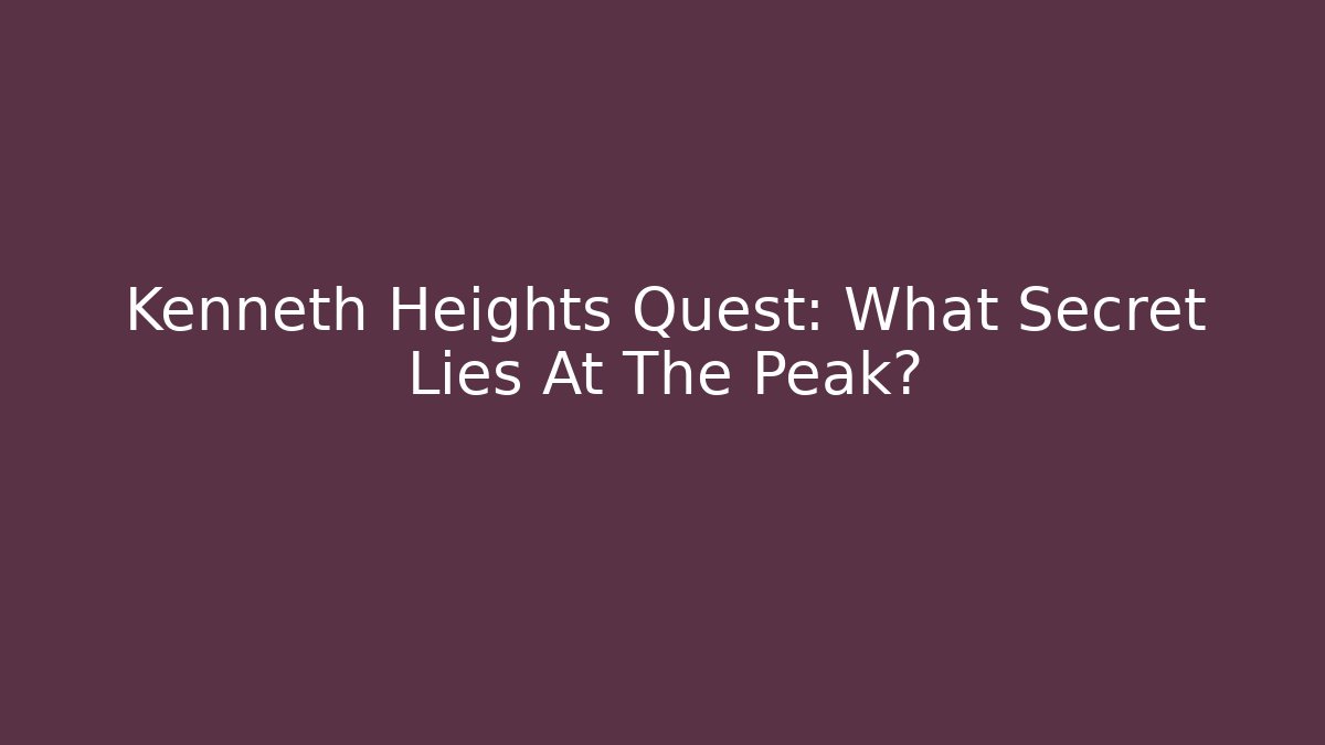 Kenneth Heights Quest: What Secret Lies At The Peak?