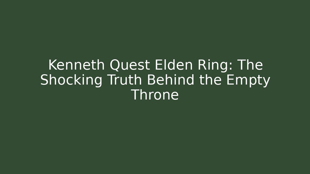 Kenneth Quest Elden Ring: The Shocking Truth Behind the Empty Throne