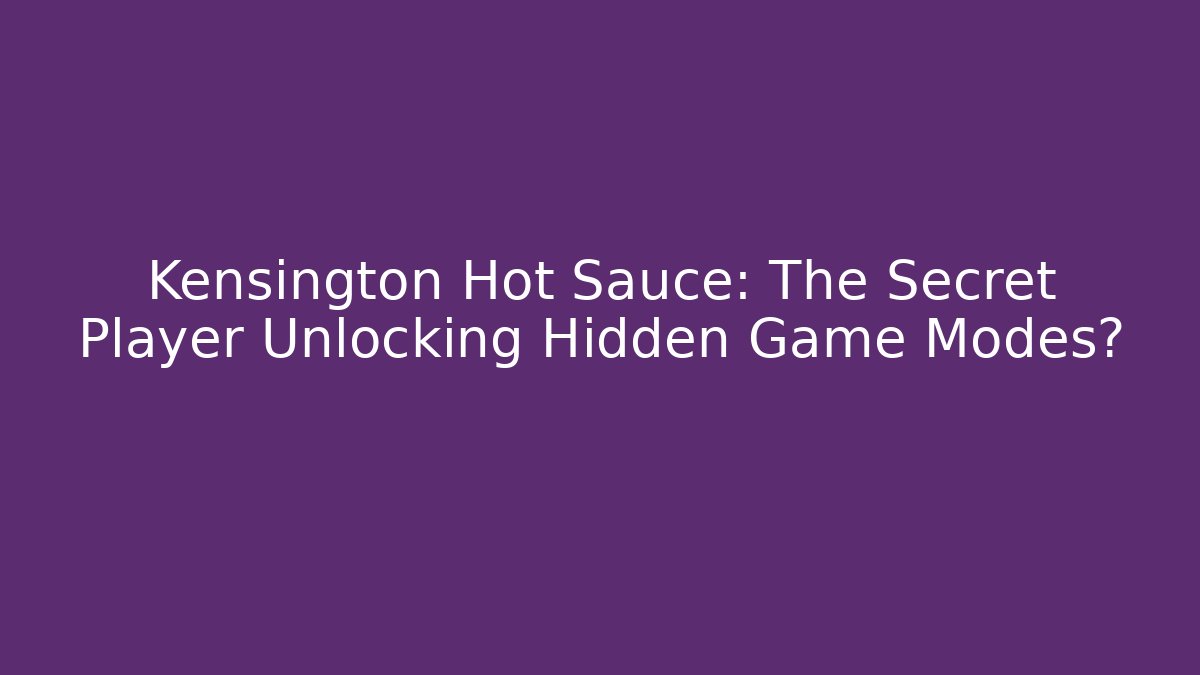 Kensington Hot Sauce: The Secret Player Unlocking Hidden Game Modes?