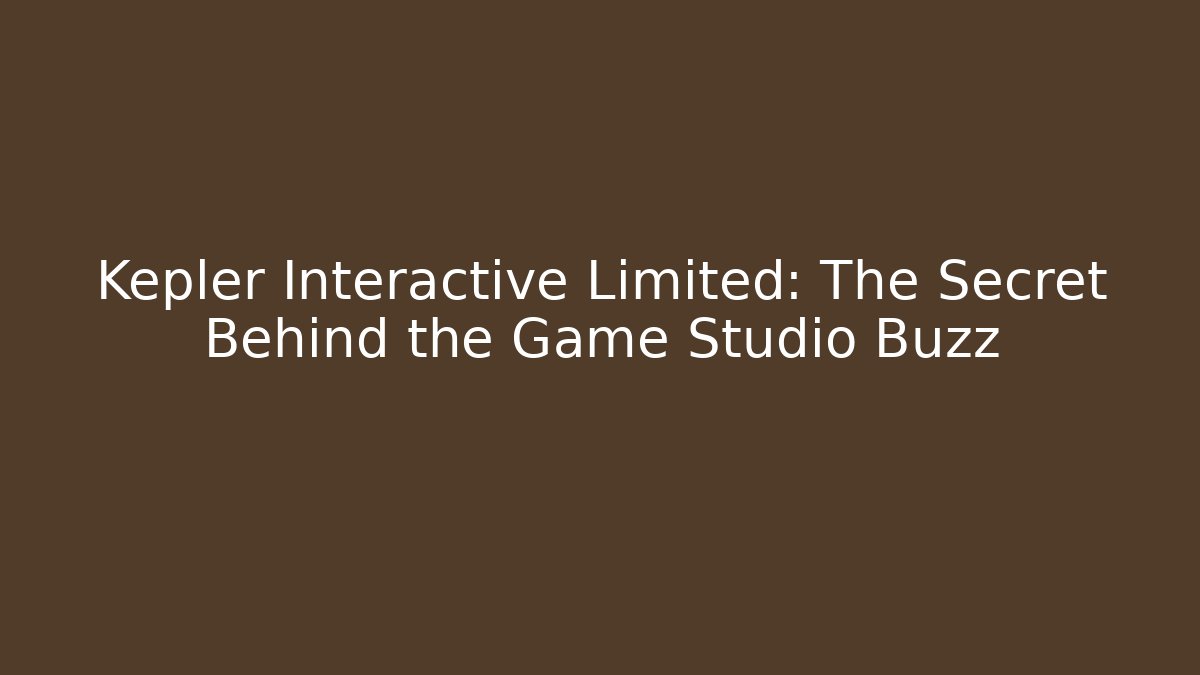 Kepler Interactive Limited: The Secret Behind the Game Studio Buzz