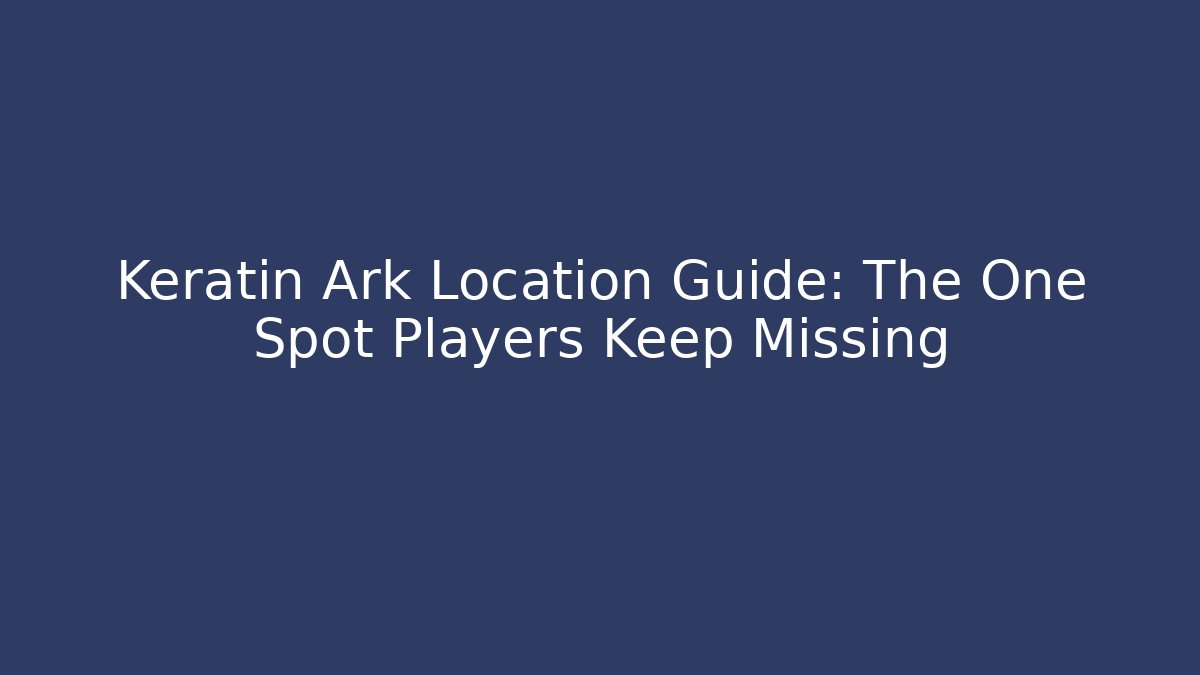 Keratin Ark Location Guide: The One Spot Players Keep Missing