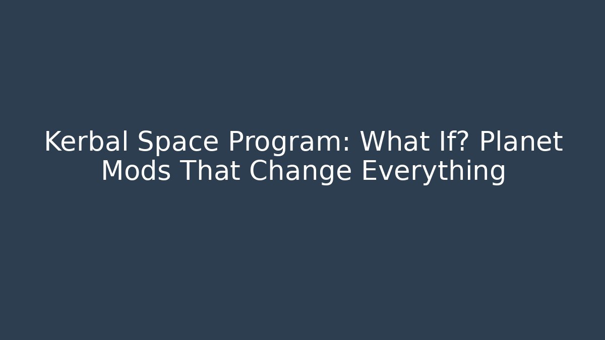 Kerbal Space Program: What If? Planet Mods That Change Everything