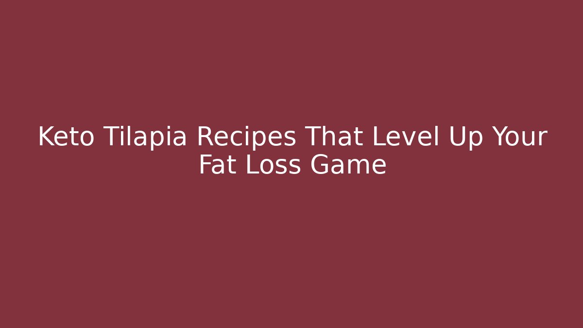 Keto Tilapia Recipes That Level Up Your Fat Loss Game