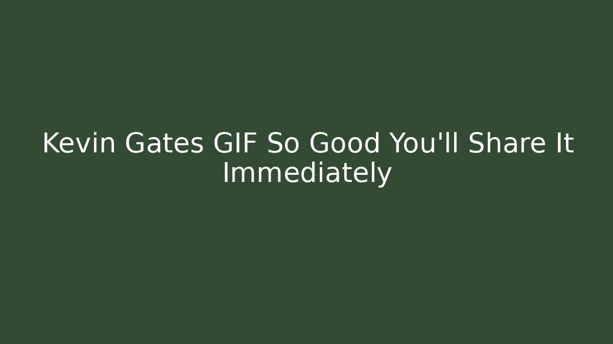 Kevin Gates GIF So Good You'll Share It Immediately