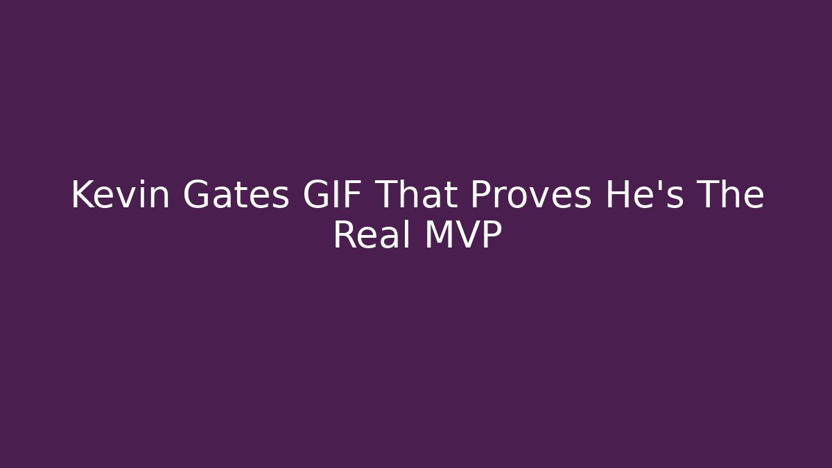 Kevin Gates GIF That Proves He's The Real MVP