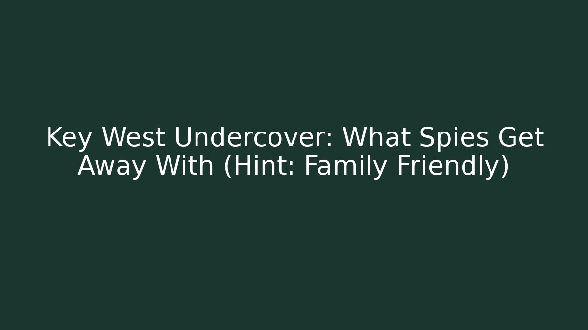 Key West Undercover: What Spies Get Away With (Hint: Family Friendly)