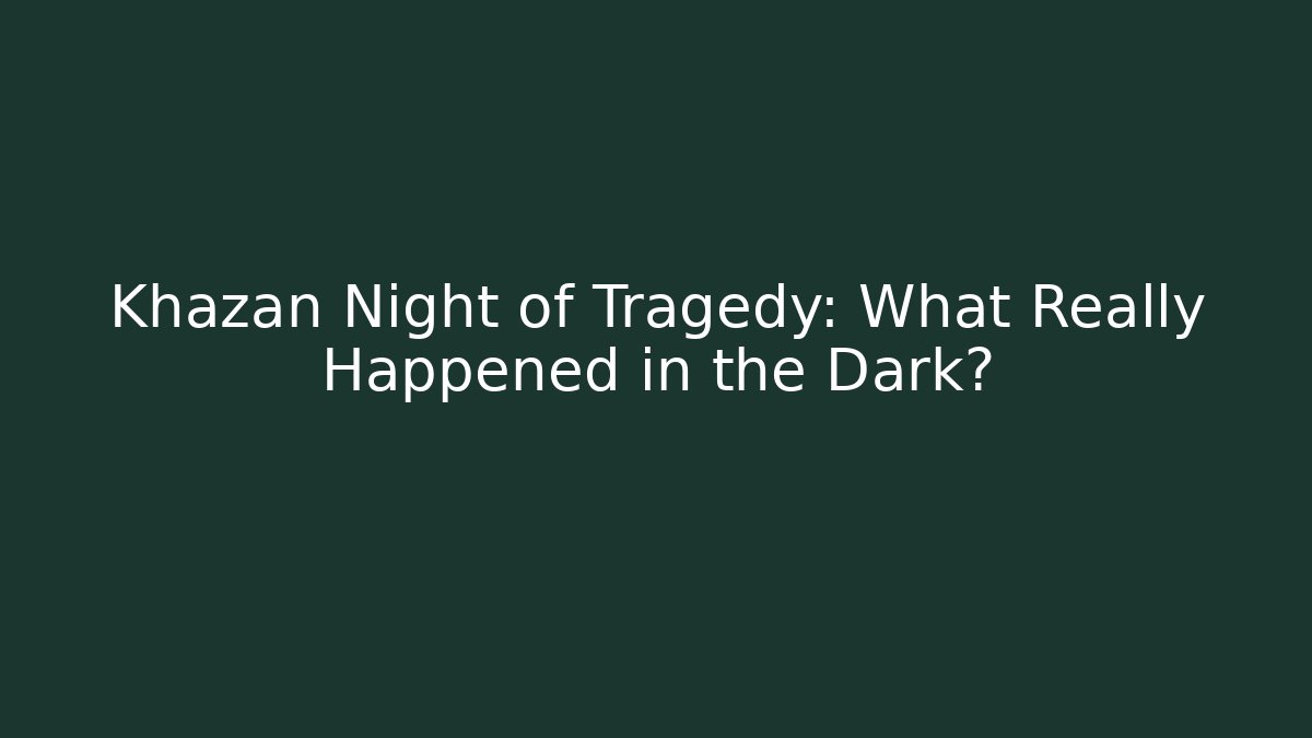Khazan Night of Tragedy: What Really Happened in the Dark?