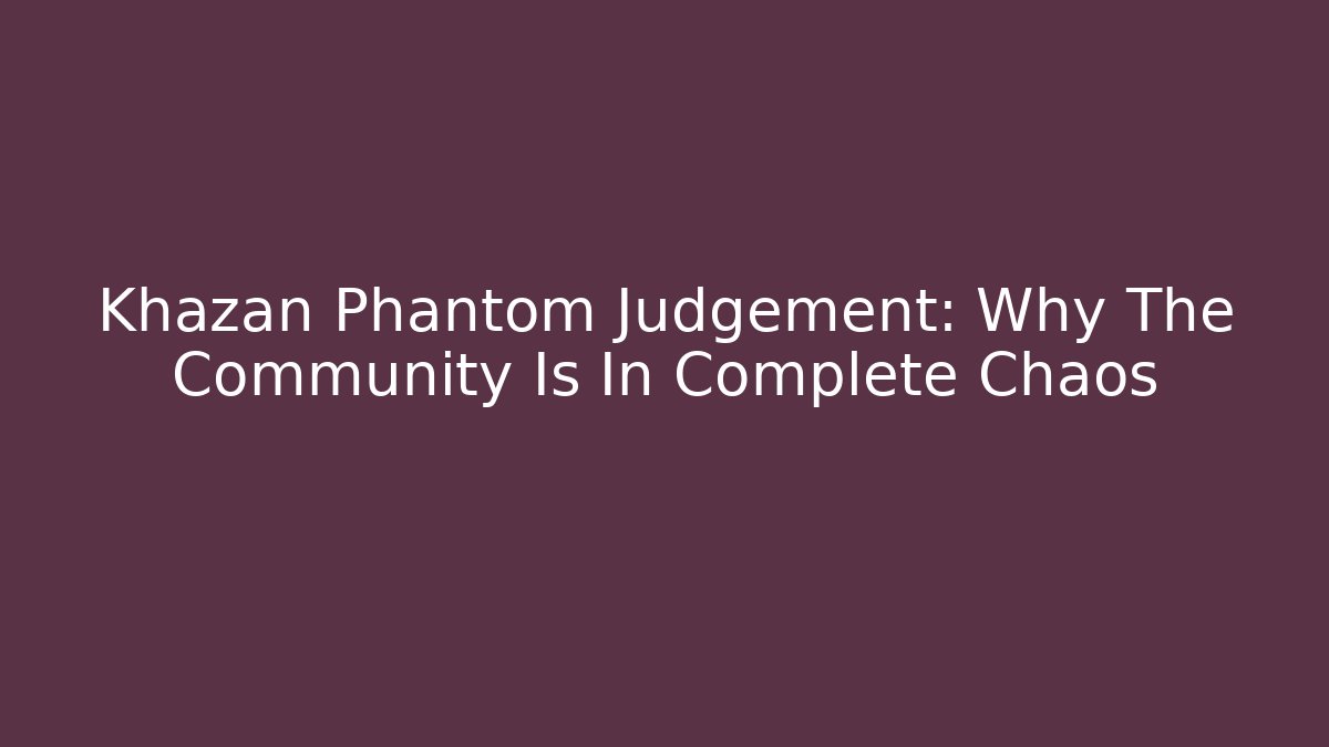 Khazan Phantom Judgement: Why The Community Is In Complete Chaos