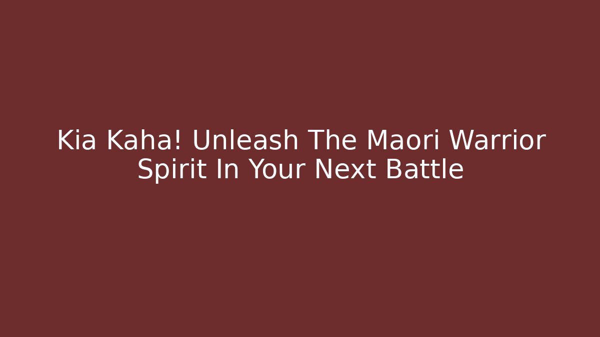 Kia Kaha! Unleash The Māori Warrior Spirit In Your Next Battle