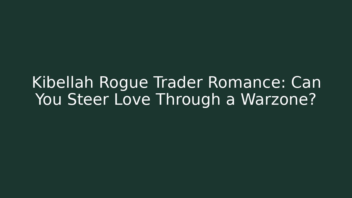 Kibellah Rogue Trader Romance: Can You Steer Love Through a Warzone?