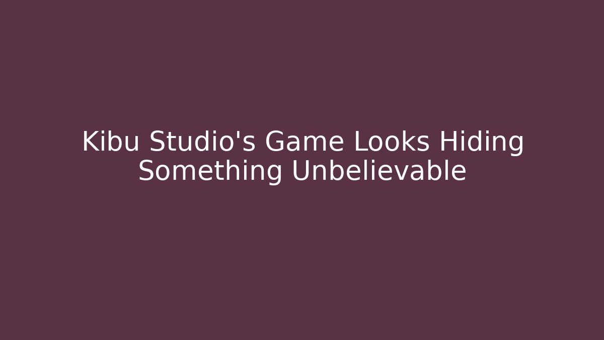 Kibu Studio's Game Looks Hiding Something Unbelievable
