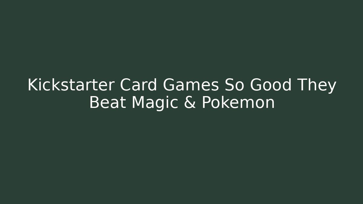 Kickstarter Card Games So Good They Beat Magic & Pokémon