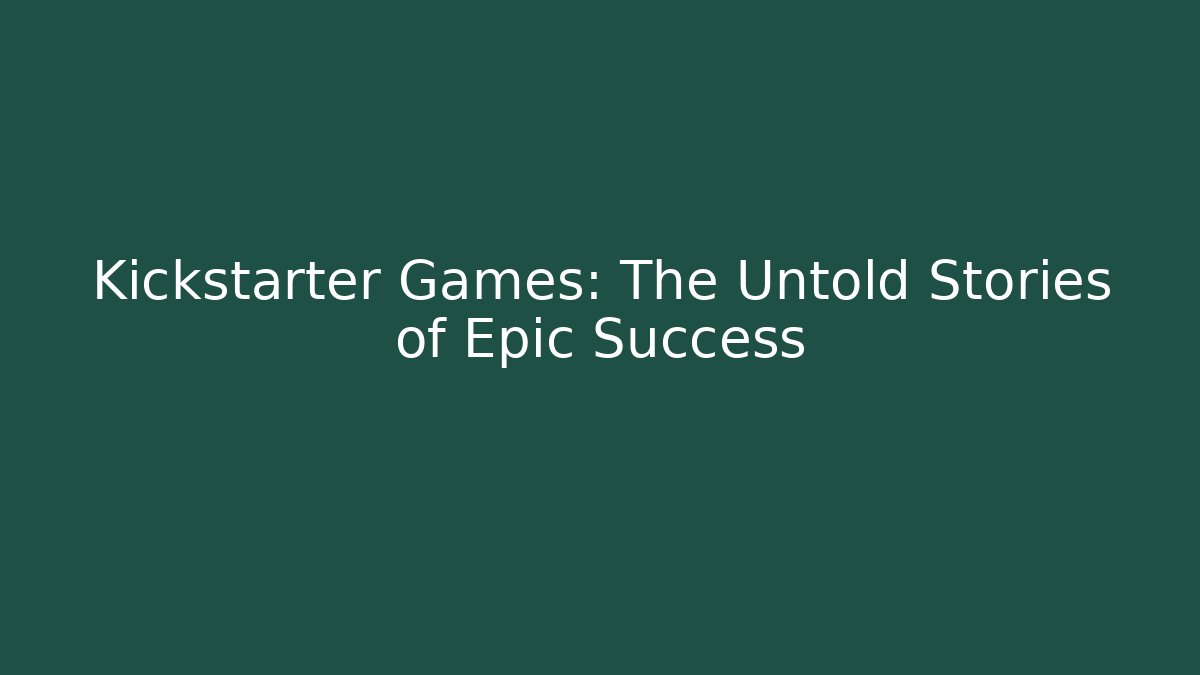 Kickstarter Games: The Untold Stories of Epic Success