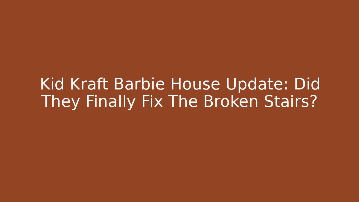 Kid Kraft Barbie House Update: Did They Finally Fix The Broken Stairs?