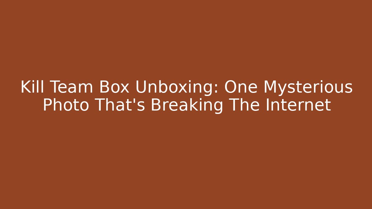 Kill Team Box Unboxing: One Mysterious Photo That’s Breaking The Internet